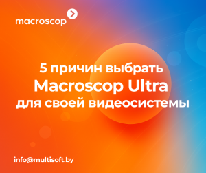 5 причин выбрать Macroscop Ultra для своей видеосистемы 5 причин выбрать Macroscop Ultra для своей видеосистемы